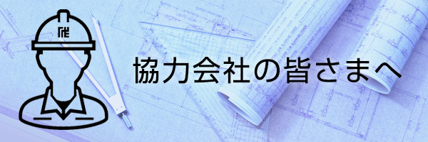 協力会社の皆様へ